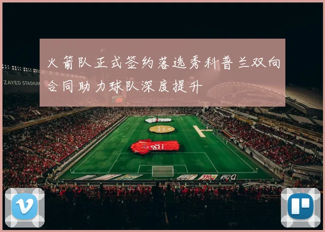 火箭队正式签约落选秀科普兰双向合同助力球队深度提升