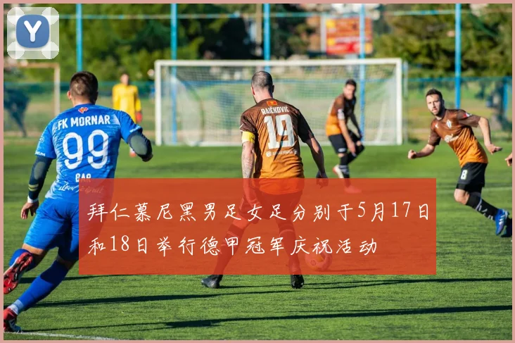 拜仁慕尼黑男足女足分别于5月17日和18日举行德甲冠军庆祝活动
