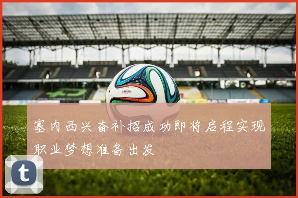 塞内西兴奋补招成功即将启程实现职业梦想准备出发