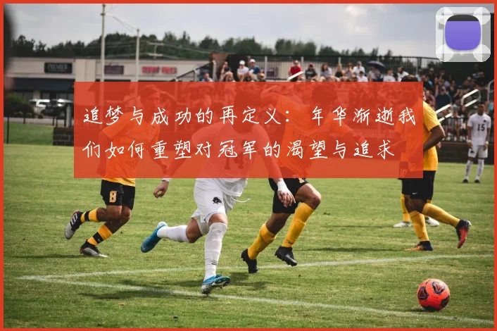追梦与成功的再定义：年华渐逝我们如何重塑对冠军的渴望与追求