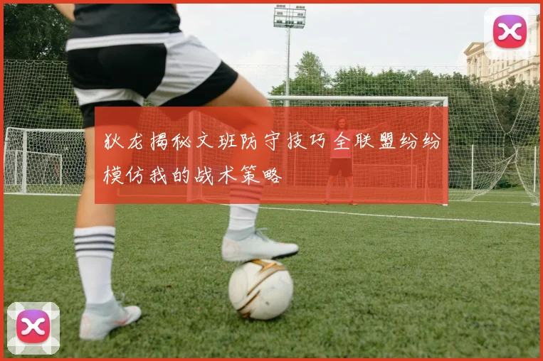 狄龙揭秘文班防守技巧全联盟纷纷模仿我的战术策略