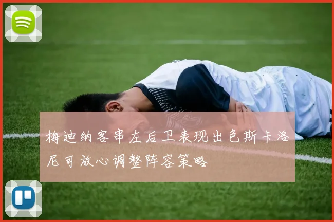 梅迪纳客串左后卫表现出色斯卡洛尼可放心调整阵容策略