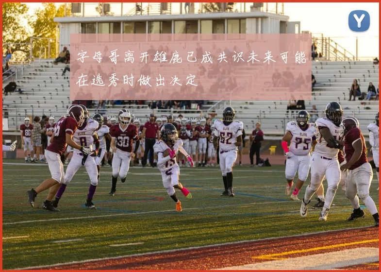 字母哥离开雄鹿已成共识未来可能在选秀时做出决定