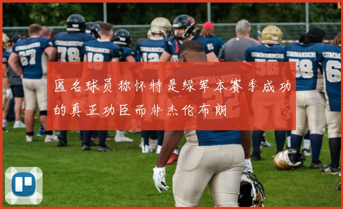 匿名球员称怀特是绿军本赛季成功的真正功臣而非杰伦布朗