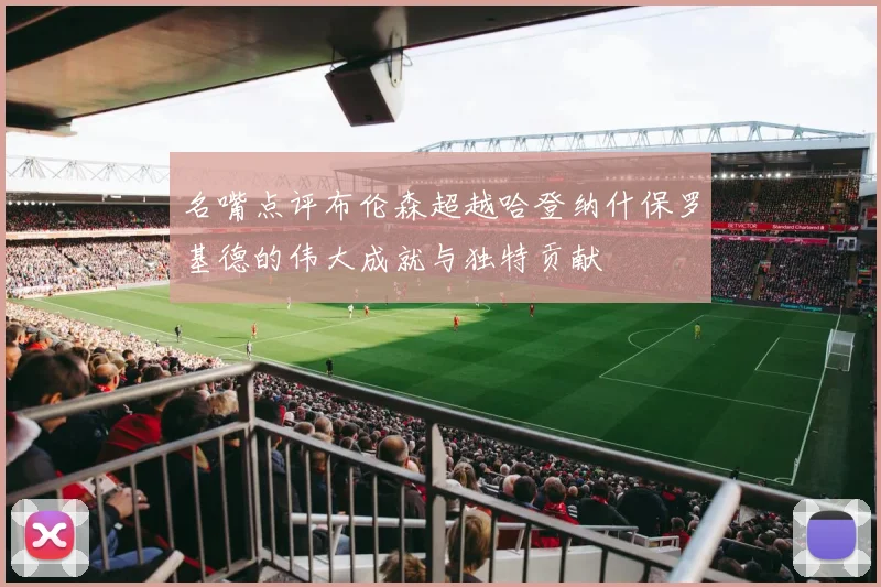 名嘴点评布伦森超越哈登纳什保罗基德的伟大成就与独特贡献
