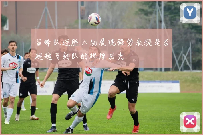 黄蜂队连胜六场展现强势表现是否超越马刺队的辉煌历史