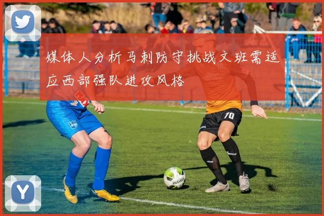 媒体人分析马刺防守挑战文班需适应西部强队进攻风格