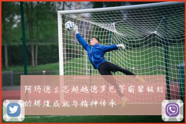 阿玛德立志超越德罗巴等前辈铭刻的辉煌成就与精神传承