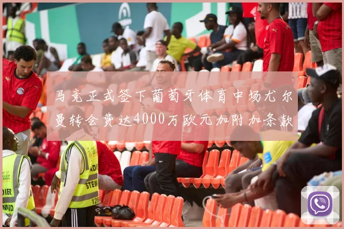 马竞正式签下葡萄牙体育中场尤尔曼转会费达4000万欧元加附加条款