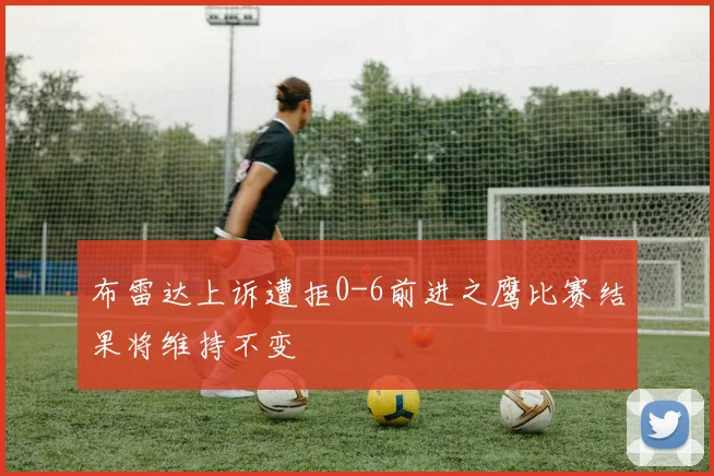 布雷达上诉遭拒0-6前进之鹰比赛结果将维持不变