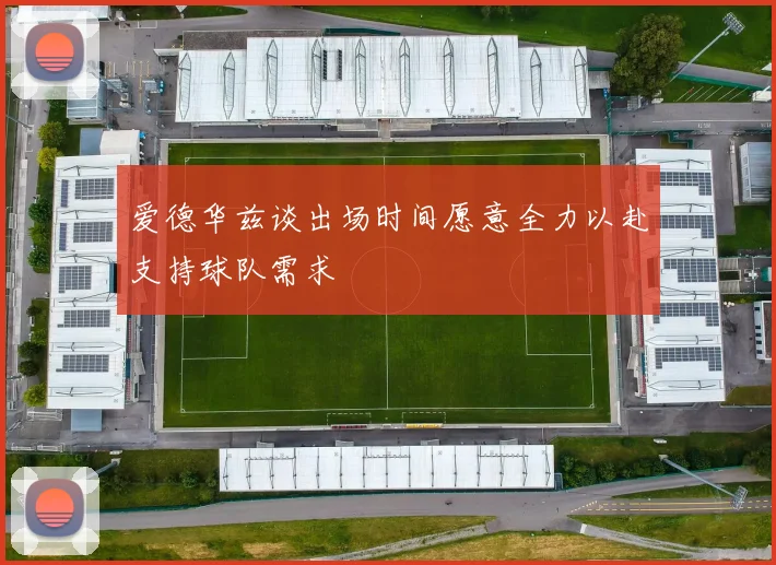 爱德华兹谈出场时间愿意全力以赴支持球队需求